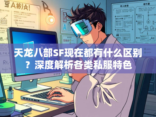 天龙八部SF现在都有什么区别？深度解析各类私服特色  第2张