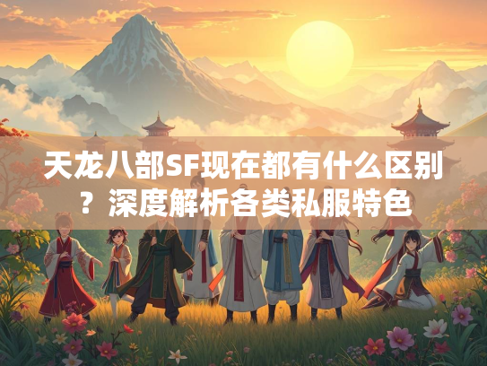 天龙八部SF现在都有什么区别？深度解析各类私服特色  第1张