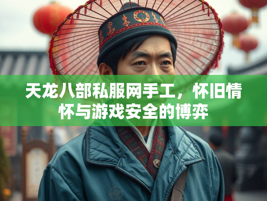 天龙八部私服网手工，怀旧情怀与游戏安全的博弈  第3张