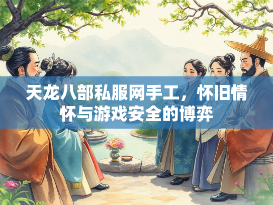 天龙八部私服网手工，怀旧情怀与游戏安全的博弈  第1张
