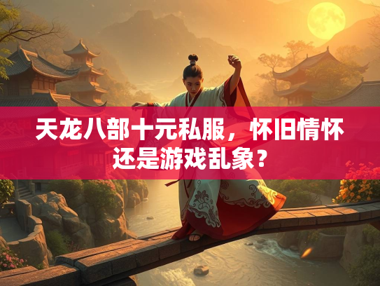 天龙八部十元私服，怀旧情怀还是游戏乱象？  第2张
