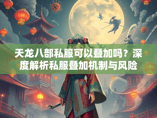 天龙八部私服可以叠加吗？深度解析私服叠加机制与风险  第2张