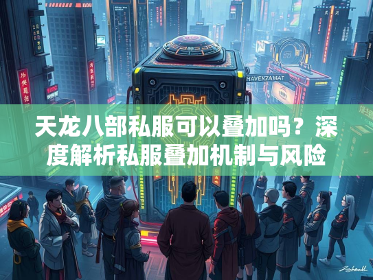 天龙八部私服可以叠加吗？深度解析私服叠加机制与风险  第1张