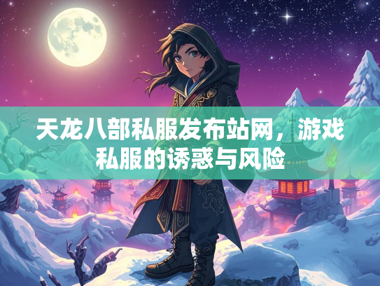 天龙八部私服发布站网，游戏私服的诱惑与风险  第2张