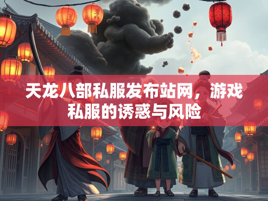 天龙八部私服发布站网，游戏私服的诱惑与风险  第1张