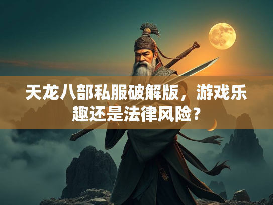 天龙八部私服破解版，游戏乐趣还是法律风险？  第1张