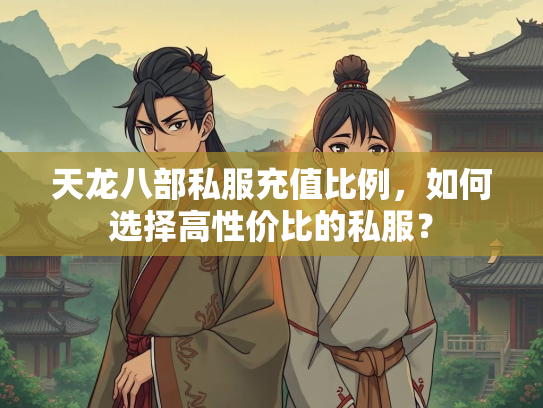天龙八部私服充值比例，如何选择高性价比的私服？  第1张