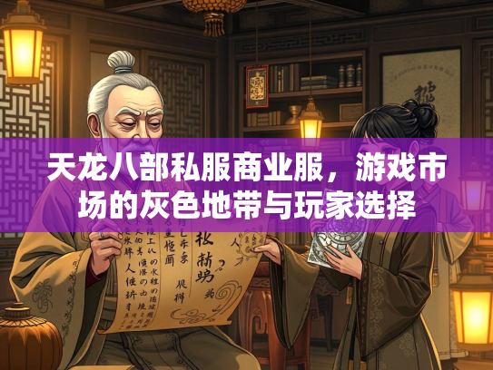 天龙八部私服商业服，游戏市场的灰色地带与玩家选择  第2张