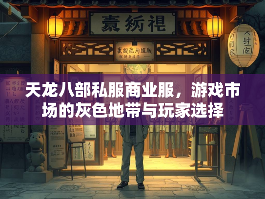 天龙八部私服商业服，游戏市场的灰色地带与玩家选择  第1张