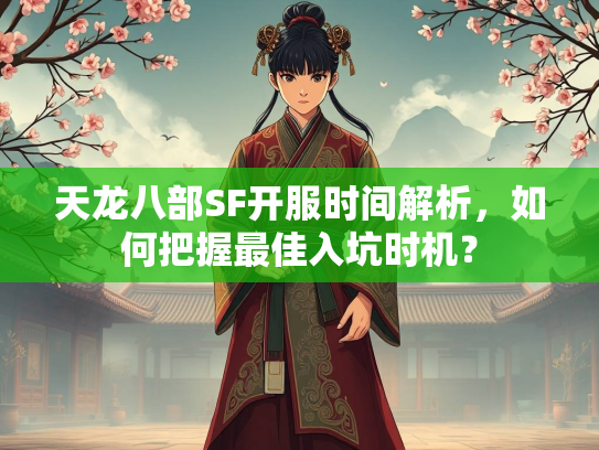 天龙八部SF开服时间解析，如何把握最佳入坑时机？  第1张