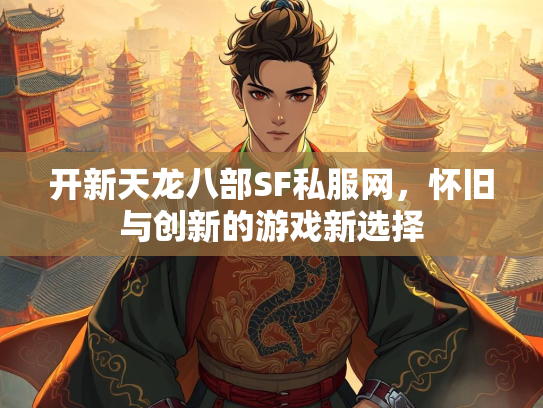 开新天龙八部SF私服网，怀旧与创新的游戏新选择  第2张