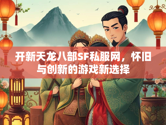 开新天龙八部SF私服网，怀旧与创新的游戏新选择  第3张