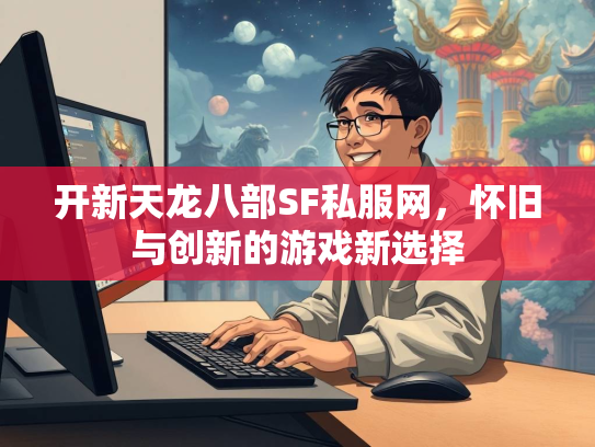 开新天龙八部SF私服网，怀旧与创新的游戏新选择  第1张