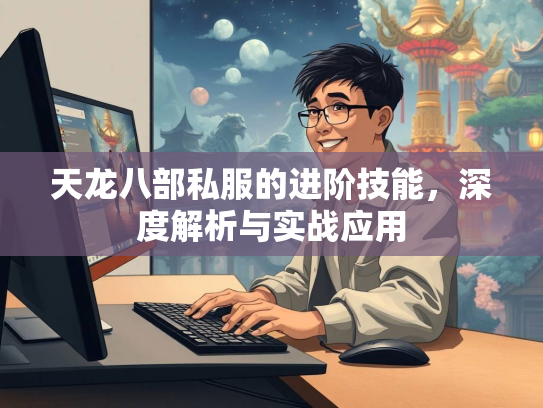 天龙八部私服的进阶技能，深度解析与实战应用  第2张