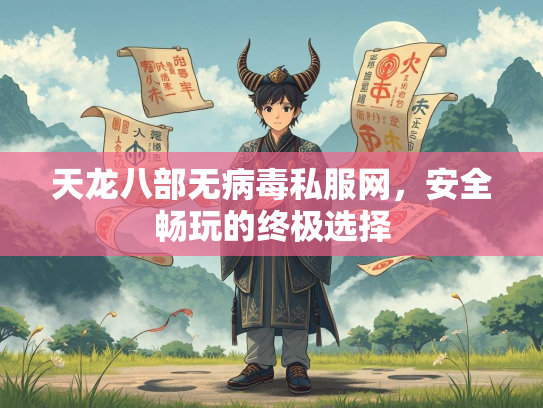 天龙八部无病毒私服网，安全畅玩的终极选择  第2张
