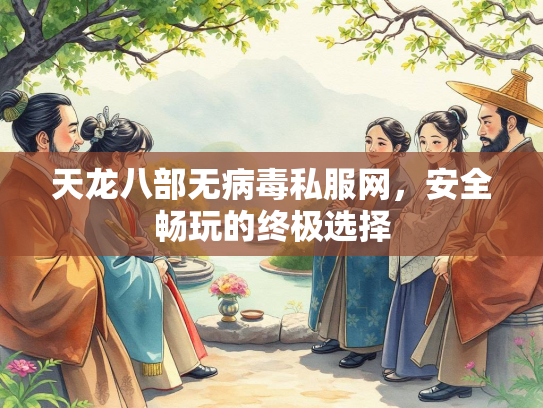 天龙八部无病毒私服网，安全畅玩的终极选择  第1张