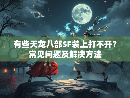 有些天龙八部SF装上打不开？常见问题及解决方法  第2张