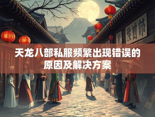 天龙八部私服频繁出现错误的原因及解决方案  第2张