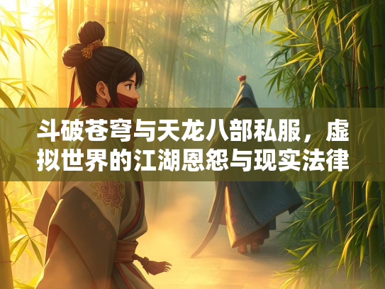 斗破苍穹与天龙八部私服，虚拟世界的江湖恩怨与现实法律边界  第2张