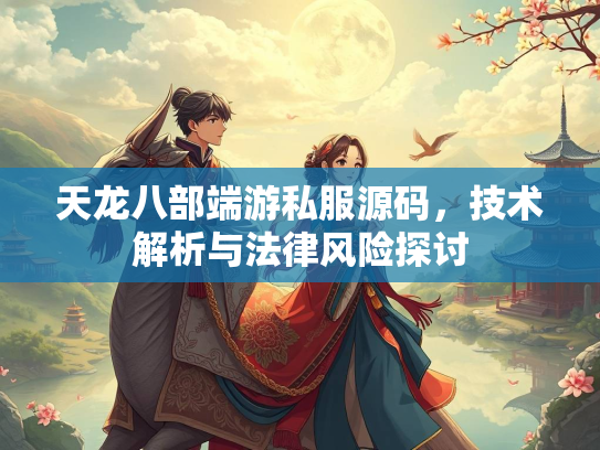 天龙八部端游私服源码，技术解析与法律风险探讨  第1张