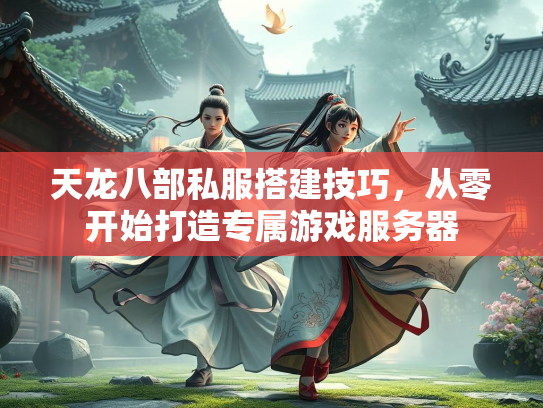 天龙八部私服搭建技巧，从零开始打造专属游戏服务器  第1张