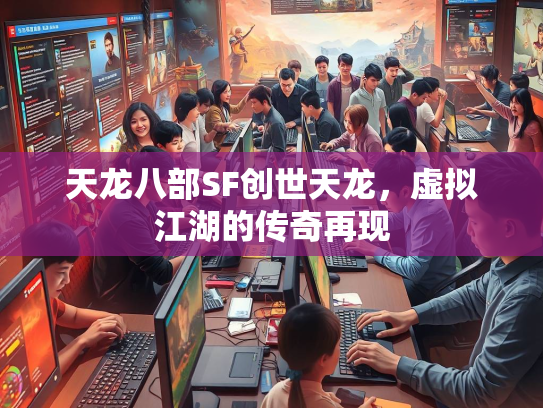 天龙八部SF创世天龙，虚拟江湖的传奇再现  第3张