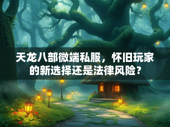 天龙八部微端私服，怀旧玩家的新选择还是法律风险？  第2张