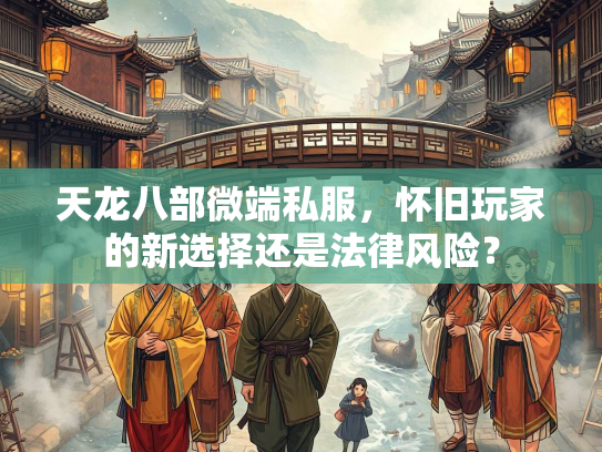 天龙八部微端私服，怀旧玩家的新选择还是法律风险？  第1张