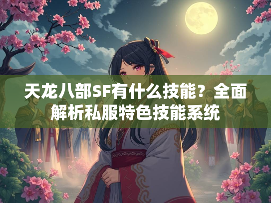 天龙八部SF有什么技能？全面解析私服特色技能系统  第1张