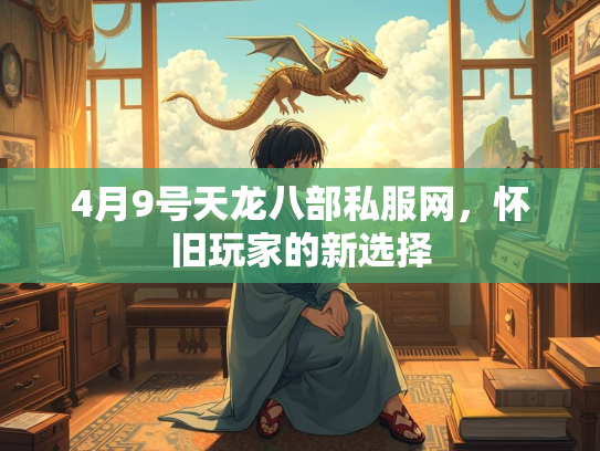 4月9号天龙八部私服网，怀旧玩家的新选择  第3张