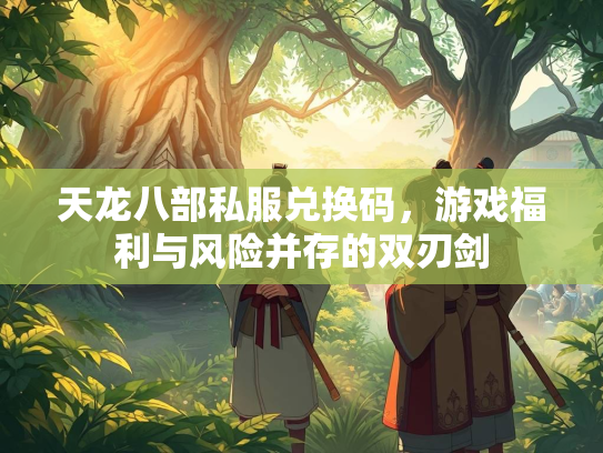 天龙八部私服兑换码，游戏福利与风险并存的双刃剑  第1张