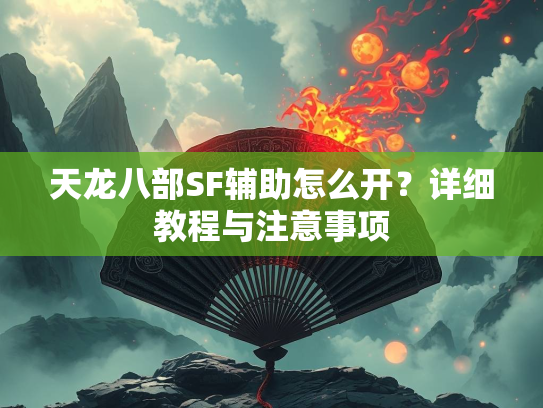 天龙八部SF辅助怎么开？详细教程与注意事项  第2张