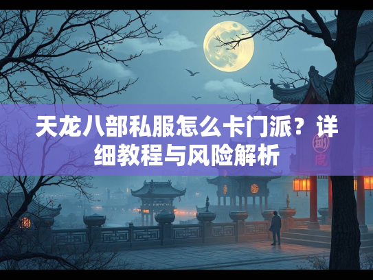 天龙八部私服怎么卡门派？详细教程与风险解析  第2张