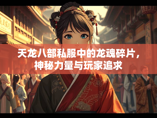 天龙八部私服中的龙魂碎片，神秘力量与玩家追求  第1张