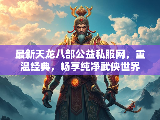 最新天龙八部公益私服网，重温经典，畅享纯净武侠世界  第2张