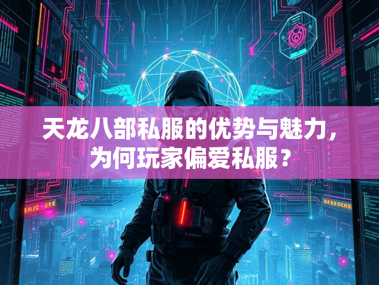 天龙八部私服的优势与魅力，为何玩家偏爱私服？  第1张