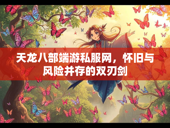 天龙八部端游私服网，怀旧与风险并存的双刃剑  第2张