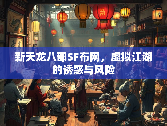 新天龙八部SF布网，虚拟江湖的诱惑与风险  第1张