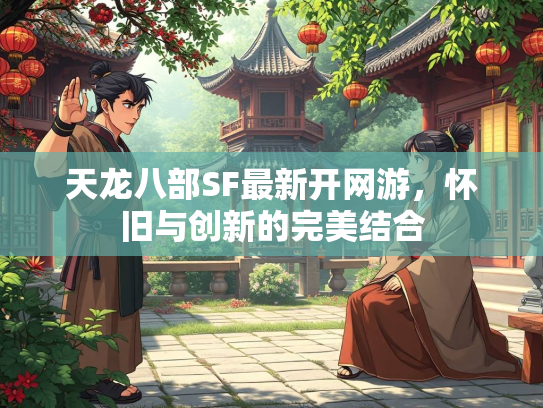 天龙八部SF最新开网游，怀旧与创新的完美结合  第2张