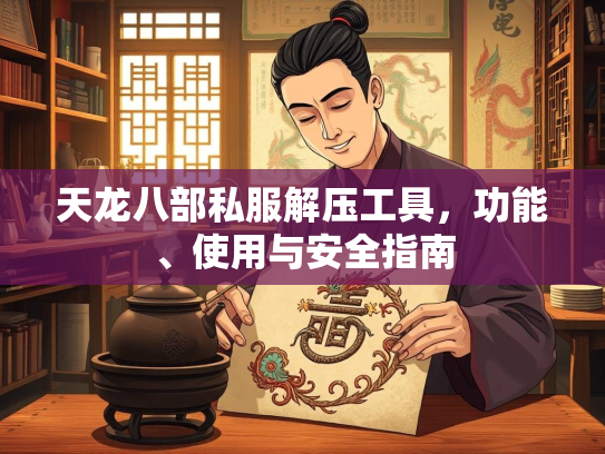 天龙八部私服解压工具，功能、使用与安全指南  第1张