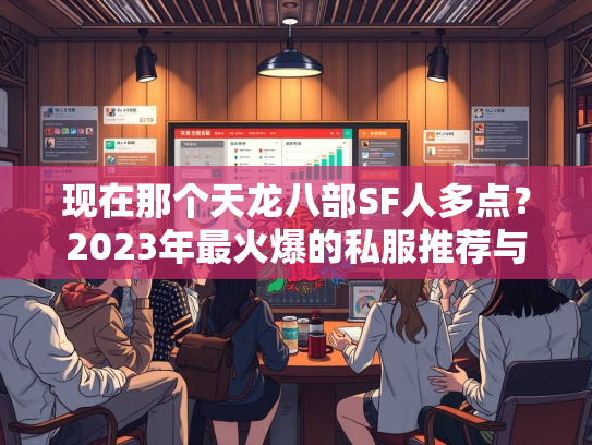 现在那个天龙八部SF人多点？2023年最火爆的私服推荐与分析  第2张