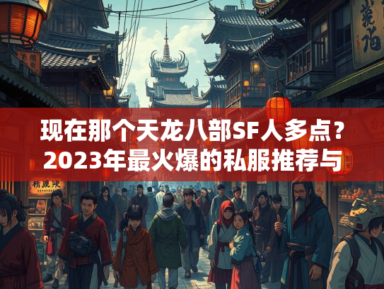 现在那个天龙八部SF人多点？2023年最火爆的私服推荐与分析  第1张