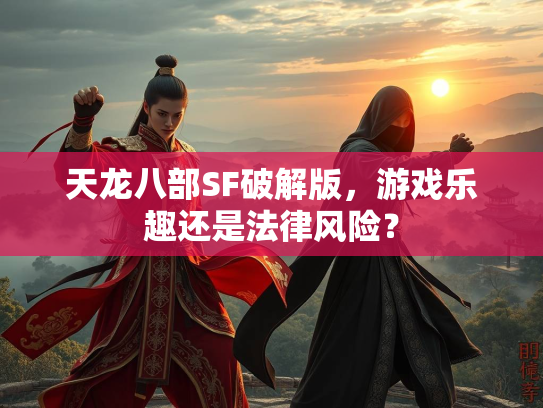 天龙八部SF破解版，游戏乐趣还是法律风险？  第1张