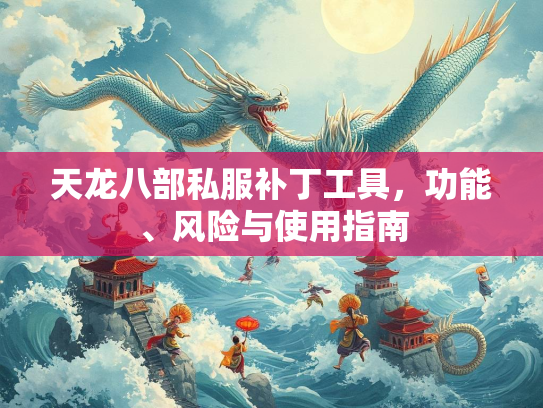 天龙八部私服补丁工具，功能、风险与使用指南  第2张