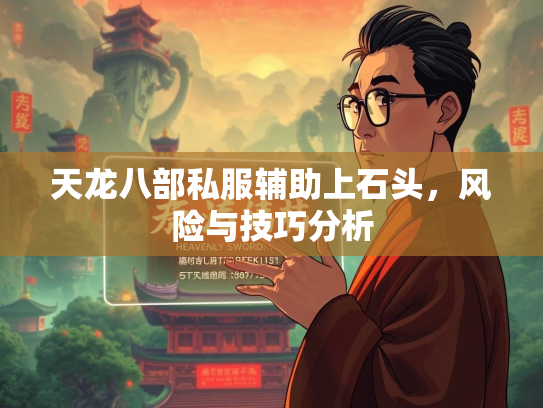 天龙八部私服辅助上石头，风险与技巧分析  第1张