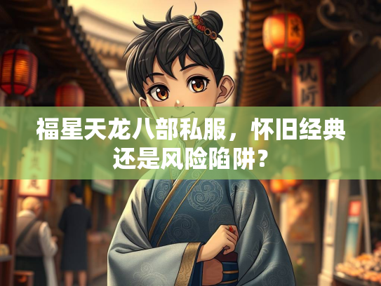 福星天龙八部私服，怀旧经典还是风险陷阱？  第1张