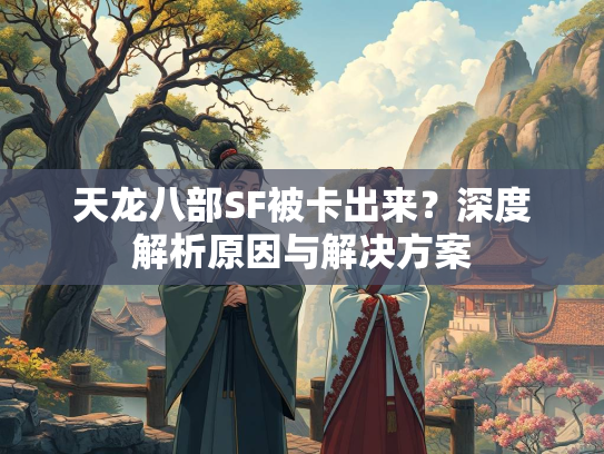 天龙八部SF被卡出来？深度解析原因与解决方案  第2张