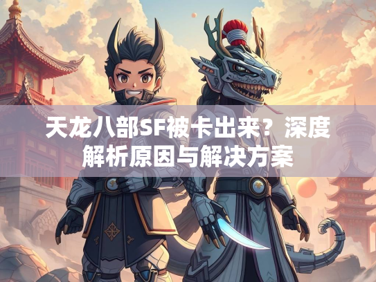 天龙八部SF被卡出来？深度解析原因与解决方案  第3张