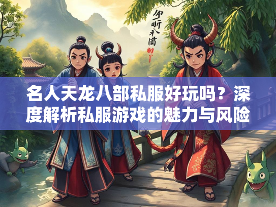 名人天龙八部私服好玩吗？深度解析私服游戏的魅力与风险  第2张