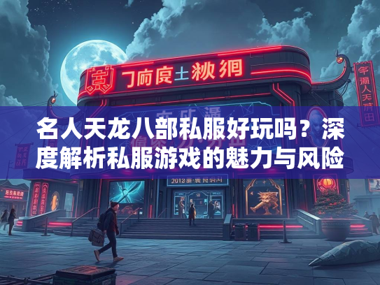 名人天龙八部私服好玩吗？深度解析私服游戏的魅力与风险  第1张